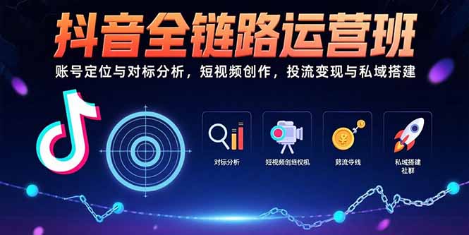 抖音全链路运营班：账号定位与对标分析，短视频创作，投流变现与私域搭建客创社区-专注互联网轻资产资源整合与分享客创社区-专注互联网轻资产资源整合与分享