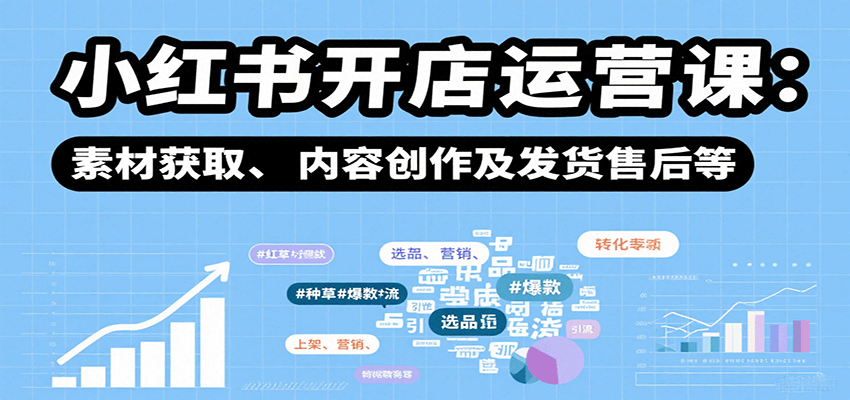 小红书开店运营课：选品、上架、营销、素材获取、内容创作及发货售后等客创社区-专注互联网轻资产资源整合与分享客创社区-专注互联网轻资产资源整合与分享