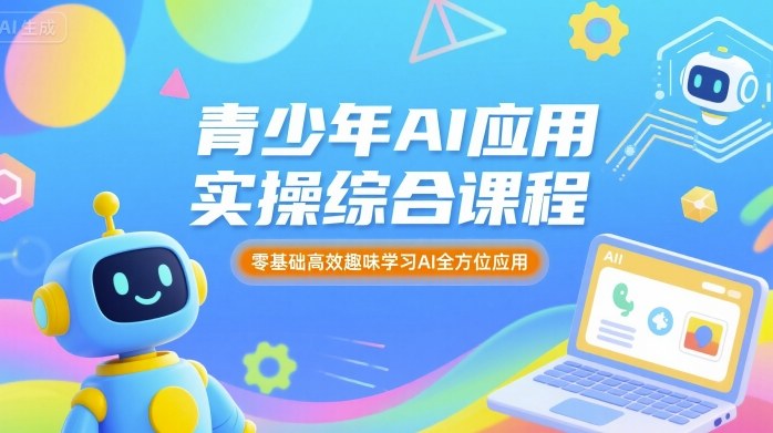 青少年AI应用实操综合课程，零基础高效趣味学习AI全方位应用客创社区-专注互联网轻资产资源整合与分享客创社区-专注互联网轻资产资源整合与分享