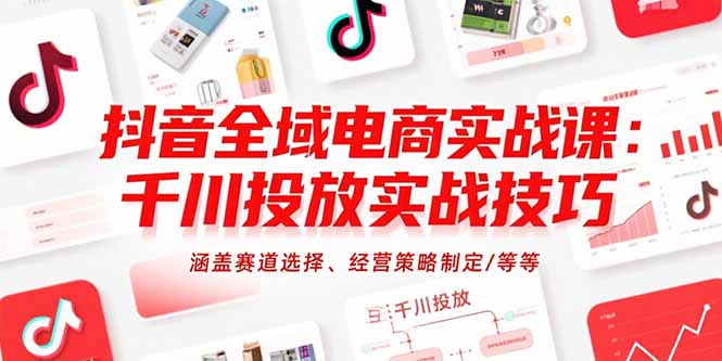 抖音全域电商实战课：千川投放实战技巧，涵盖赛道选择、经营策略制定/等等客创社区-专注互联网轻资产资源整合与分享客创社区-专注互联网轻资产资源整合与分享
