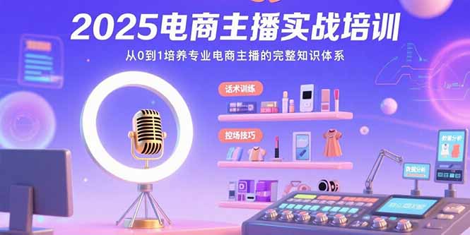 2025电商主播实战培训：从0到1培养专业电商主播的完整知识体系客创社区-专注互联网轻资产资源整合与分享客创社区-专注互联网轻资产资源整合与分享