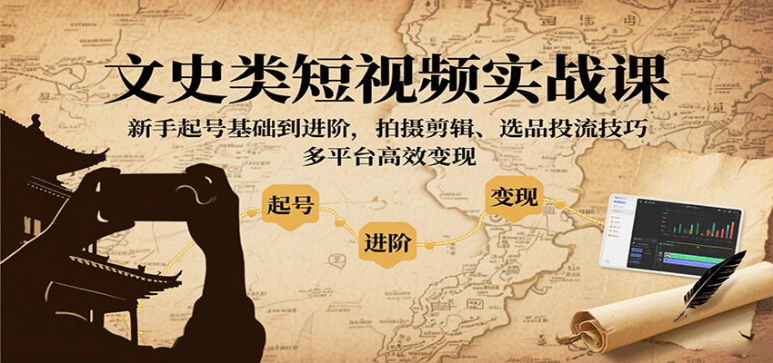 文史类短视频实战课，新手起号基础到进阶，拍摄剪辑、选品投流技巧，多平台高效变现客创社区-专注互联网轻资产资源整合与分享客创社区-专注互联网轻资产资源整合与分享