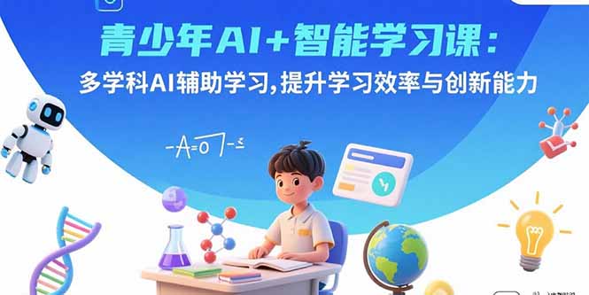 青少年AI+智能学习课：多学科AI辅助学习，提升学习效率与创新能力客创社区-专注互联网轻资产资源整合与分享客创社区-专注互联网轻资产资源整合与分享