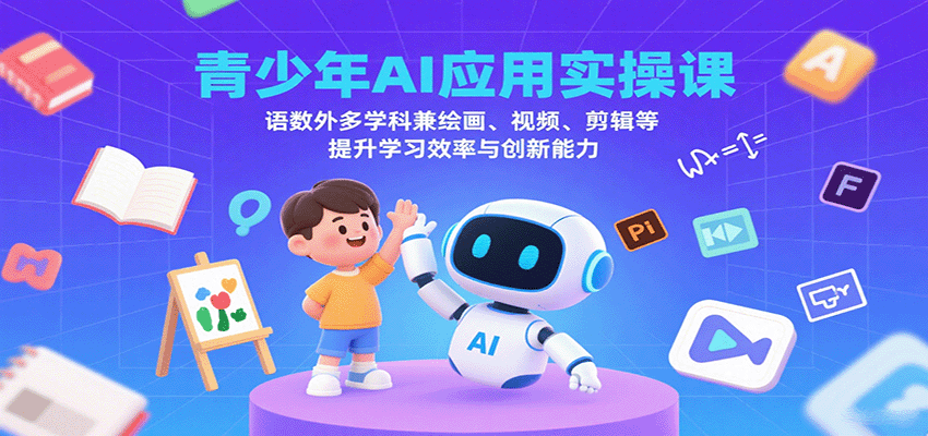 青少年AI应用实操课：语数外多学科兼绘画、视频、剪辑等提升学习效率与创新能力客创社区-专注互联网轻资产资源整合与分享客创社区-专注互联网轻资产资源整合与分享