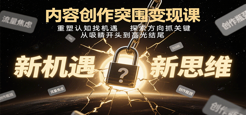 内容创作突围变现课：重塑认知找机遇，探索方向抓关键，从吸睛开头到高光结尾客创社区-专注互联网轻资产资源整合与分享客创社区-专注互联网轻资产资源整合与分享