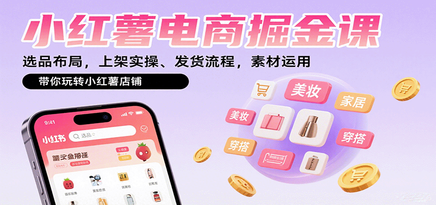 小红薯电商掘金课：选品布局，上架实操、发货流程，素材运用，带你玩转小红薯店铺客创社区-专注互联网轻资产资源整合与分享客创社区-专注互联网轻资产资源整合与分享