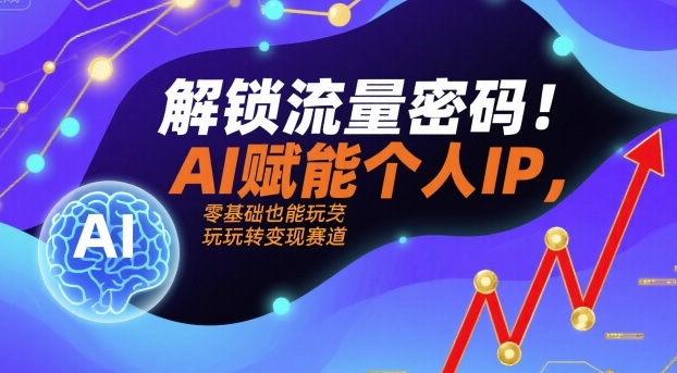 解锁流量密码！AI赋能个人IP，零基础也能玩转变现赛道客创社区-专注互联网轻资产资源整合与分享客创社区-专注互联网轻资产资源整合与分享