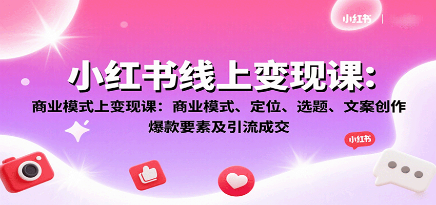 小红书线上变现课：商业模式、定位、选题、文案创作、爆款要素及引流成交客创社区-专注互联网轻资产资源整合与分享客创社区-专注互联网轻资产资源整合与分享