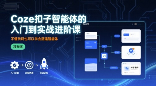 Coze扣子智能体的入门到实战进阶课，不懂代码也可以学会搭建智能体客创社区-专注互联网轻资产资源整合与分享客创社区-专注互联网轻资产资源整合与分享