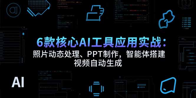 6款核心AI工具应用实战：照片动态处理、PPT制作，智能体搭建 视频自动生成客创社区-专注互联网轻资产资源整合与分享客创社区-专注互联网轻资产资源整合与分享
