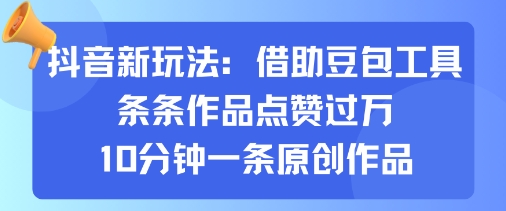 抖音新玩法，借助豆包工具，条条作品点赞过万，10分钟一条原创作品客创社区-专注互联网轻资产资源整合与分享客创社区-专注互联网轻资产资源整合与分享