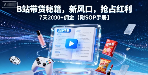 B站带货秘籍，新风口，抢占红利，7天2k+佣金【附SOP手册】客创社区-专注互联网轻资产资源整合与分享客创社区-专注互联网轻资产资源整合与分享