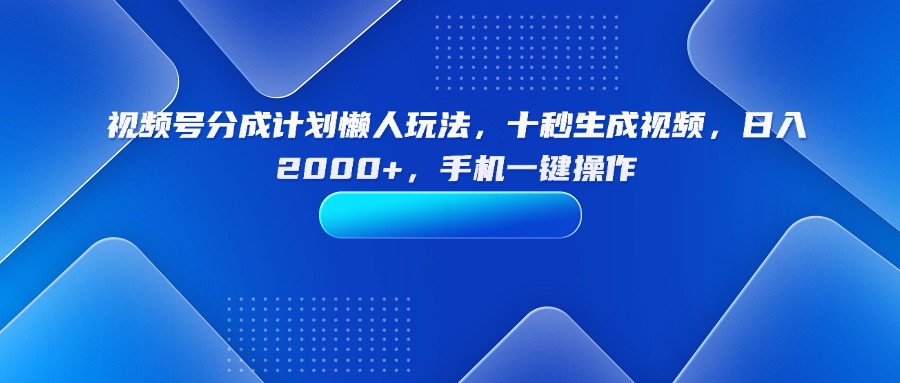 视频号分成计划懒人玩法，十秒生成视频，日入2000+，手机一键操作客创社区-专注互联网轻资产资源整合与分享客创社区-专注互联网轻资产资源整合与分享