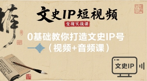 文史IP短视频变现实战课，0基础教你打造文史IP号(视频+音频课)客创社区-专注互联网轻资产资源整合与分享客创社区-专注互联网轻资产资源整合与分享