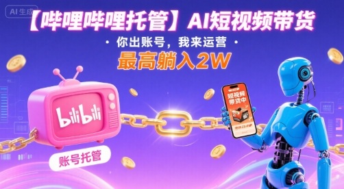 【哔哩哔哩托管】AI短视频带货，你出账号，我来运营，最高躺入2W【揭秘】客创社区-专注互联网轻资产资源整合与分享客创社区-专注互联网轻资产资源整合与分享