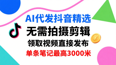 AI代发抖音精选，领取视频直接发布，单号每天领取3条，单条笔记最高3k，无需拍摄剪辑，懒人福利客创社区-专注互联网轻资产资源整合与分享客创社区-专注互联网轻资产资源整合与分享