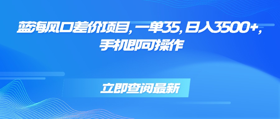 蓝海风口差价项目，一单35，日入3500+，手机即可操作客创社区-专注互联网轻资产资源整合与分享客创社区-专注互联网轻资产资源整合与分享