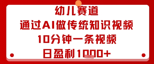 幼儿赛道：通过AI做传统知识视频，10分钟一条视频，日盈利多张客创社区-专注互联网轻资产资源整合与分享客创社区-专注互联网轻资产资源整合与分享