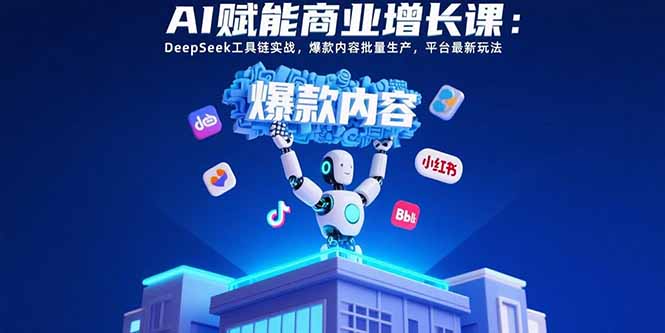 AI赋能商业增长课：DeepSeek工具链实战，爆款内容批量生产，平台最新玩法客创社区-专注互联网轻资产资源整合与分享客创社区-专注互联网轻资产资源整合与分享