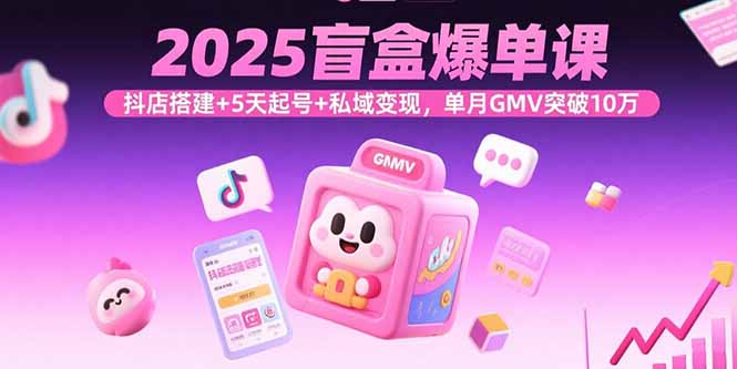 2025盲盒爆单课，抖店搭建+5天起号+私域变现，单月GMV突破10万客创社区-专注互联网轻资产资源整合与分享客创社区-专注互联网轻资产资源整合与分享