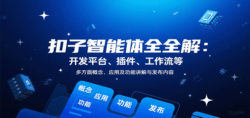 扣子智能体全解：开发平台、插件、工作流等多方面概念、应用及功能讲解与发布内容客创社区-专注互联网轻资产资源整合与分享客创社区-专注互联网轻资产资源整合与分享