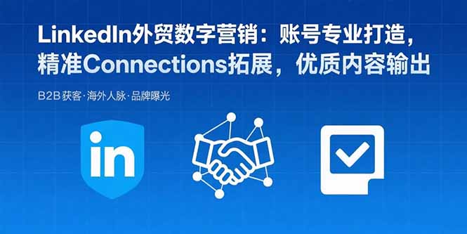 LinkedIn外贸数字营销：账号专业打造，精准Connections拓展，优质内容输出客创社区-专注互联网轻资产资源整合与分享客创社区-专注互联网轻资产资源整合与分享