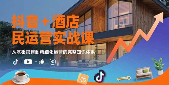 抖音+酒店民宿运营实战课：从基础搭建到精细化运营的完整知识体系客创社区-专注互联网轻资产资源整合与分享客创社区-专注互联网轻资产资源整合与分享