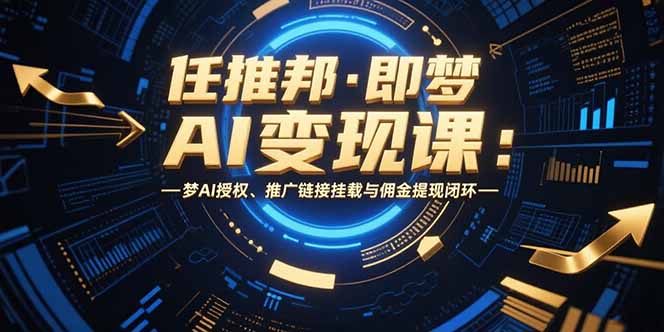 任推邦·即梦AI变现课：梦AI授权、推广链接挂载与佣金提现闭环客创社区-专注互联网轻资产资源整合与分享客创社区-专注互联网轻资产资源整合与分享