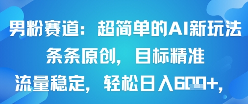 男粉赛道：超简单的AI新玩法条条原创，目标精准，流量稳定轻松日入6张+客创社区-专注互联网轻资产资源整合与分享客创社区-专注互联网轻资产资源整合与分享