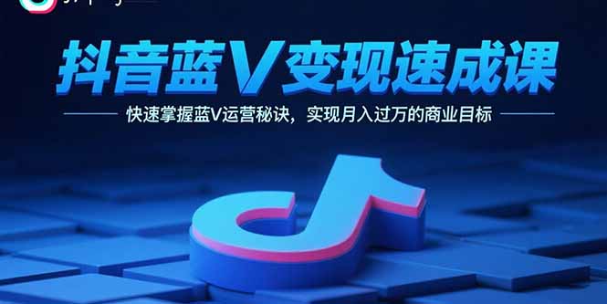 抖音蓝V变现速成课，快速掌握蓝V运营秘诀，实现月入过万的商业目标客创社区-专注互联网轻资产资源整合与分享客创社区-专注互联网轻资产资源整合与分享