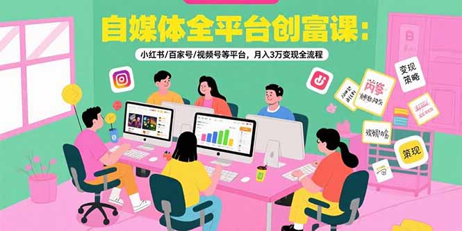 自媒体全平台创富课：小红书/百家号/视频号等平台，月入3万变现全流程客创社区-专注互联网轻资产资源整合与分享客创社区-专注互联网轻资产资源整合与分享