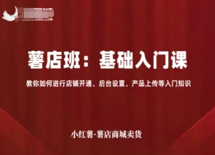 小红薯薯店商城卖货，基础入门课，教你如何进行店铺开通、后台设置、产品上传等入门知识客创社区-专注互联网轻资产资源整合与分享客创社区-专注互联网轻资产资源整合与分享