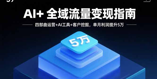 AI+全域流量变现指南，四部曲运营+AI工具+客户挖掘，单月利润提升5万客创社区-专注互联网轻资产资源整合与分享客创社区-专注互联网轻资产资源整合与分享