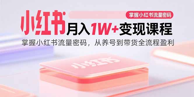 小红书月入1W+变现课程：掌握小红书流量密码，从养号到带货全流程盈利客创社区-专注互联网轻资产资源整合与分享客创社区-专注互联网轻资产资源整合与分享