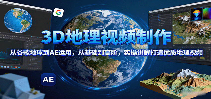 3D地理视频制作，从谷歌地球到AE运用，从基础到高阶，实操讲解打造优质地理视频客创社区-专注互联网轻资产资源整合与分享客创社区-专注互联网轻资产资源整合与分享
