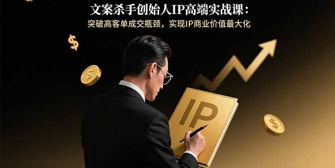 文案杀手创始人IP高端实战课：突破高客单成交瓶颈，实现IP商业价值最大化客创社区-专注互联网轻资产资源整合与分享客创社区-专注互联网轻资产资源整合与分享