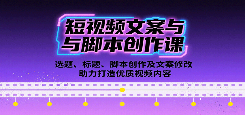 短视频文案与脚本创作课：选题、标题、脚本创作及文案修改等助力打造优质视频内容客创社区-专注互联网轻资产资源整合与分享客创社区-专注互联网轻资产资源整合与分享