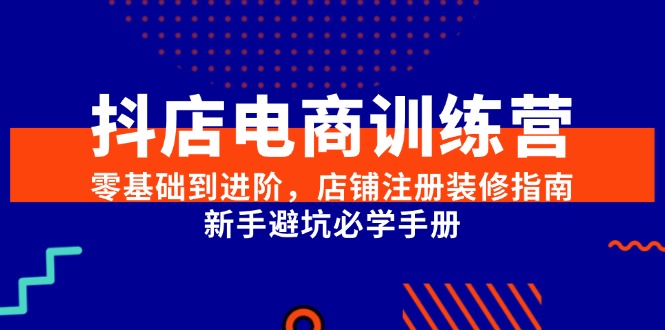 抖店电商训练营，零基础到进阶，店铺注册装修指南，新手避坑必学手册客创社区-专注互联网轻资产资源整合与分享客创社区-专注互联网轻资产资源整合与分享