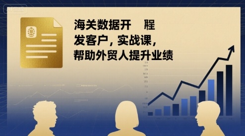 海关数据开发客户实战课，帮助外贸人提升业绩客创社区-专注互联网轻资产资源整合与分享客创社区-专注互联网轻资产资源整合与分享