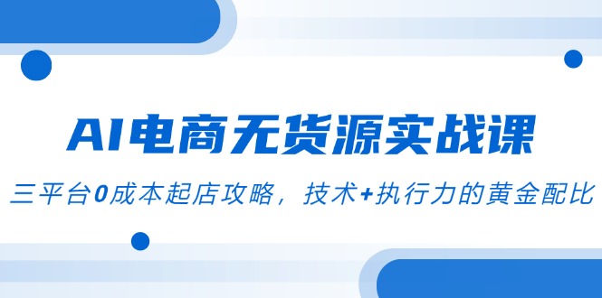 AI电商无货源实战课，三平台0成本起店攻略，技术+执行力的黄金配比客创社区-专注互联网轻资产资源整合与分享客创社区-专注互联网轻资产资源整合与分享