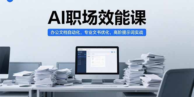 AI职场效能课，办公文档自动化，专业文书优化，高阶提示词实战客创社区-专注互联网轻资产资源整合与分享客创社区-专注互联网轻资产资源整合与分享