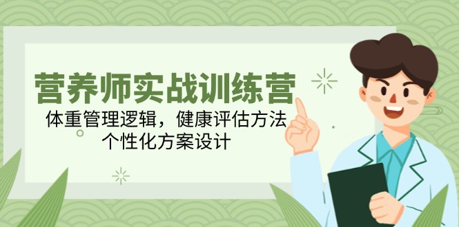 营养师实战训练营，体重管理逻辑，健康评估方法，个性化方案设计客创社区-专注互联网轻资产资源整合与分享客创社区-专注互联网轻资产资源整合与分享