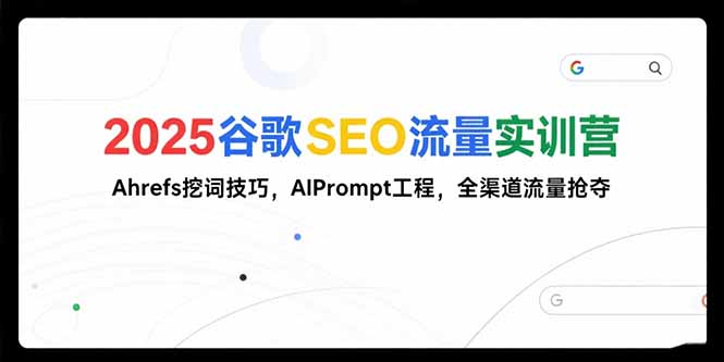 2025谷歌SEO流量实训营;，Ahrefs挖词技巧，AIPrompt工程，全渠道流量抢夺客创社区-专注互联网轻资产资源整合与分享客创社区-专注互联网轻资产资源整合与分享