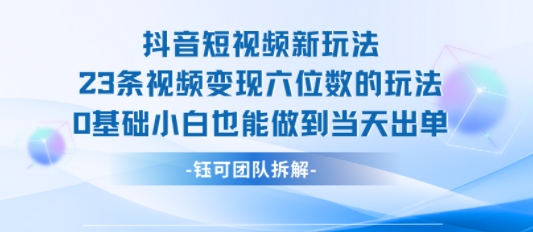 抖音短视频新玩法，23条视频变现六位数，0基础小白也能做到当天出单客创社区-专注互联网轻资产资源整合与分享客创社区-专注互联网轻资产资源整合与分享