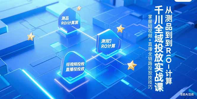 千川全域投放实战课，从测品到ROI计算，掌握短视频+直播全链路投放技巧客创社区-专注互联网轻资产资源整合与分享客创社区-专注互联网轻资产资源整合与分享