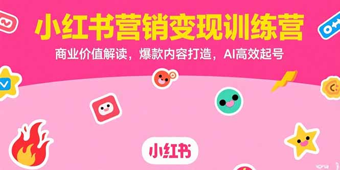 小红书营销变现训练营，商业价值解读，爆款内容打造，AI高效起号客创社区-专注互联网轻资产资源整合与分享客创社区-专注互联网轻资产资源整合与分享