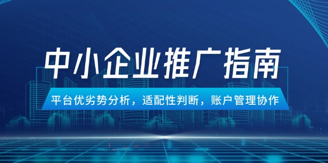 中小企业竞价推广指南，平台优劣势分析，适配性判断，账户管理协作客创社区-专注互联网轻资产资源整合与分享客创社区-专注互联网轻资产资源整合与分享