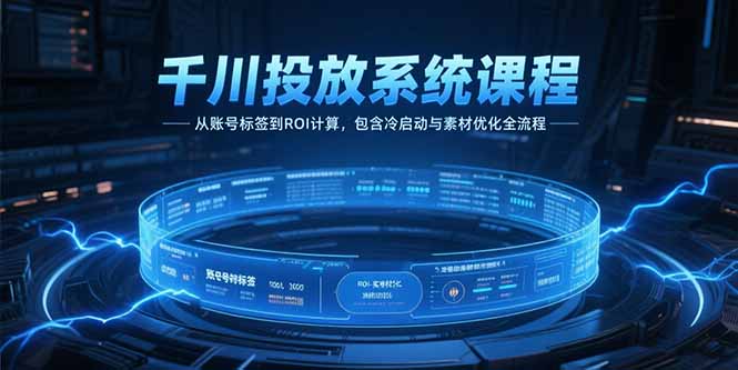 千川投放系统课程，从账号标签到ROI计算，包含冷启动与素材优化全流程客创社区-专注互联网轻资产资源整合与分享客创社区-专注互联网轻资产资源整合与分享