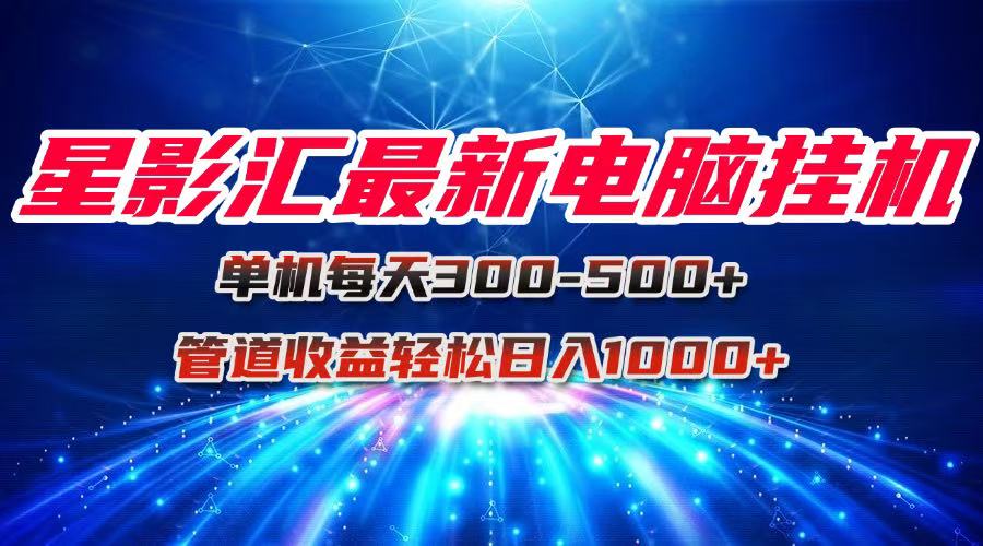 星影汇最新电脑挂机单机每天300+团队管道收益轻松日入1000+客创社区-专注互联网轻资产资源整合与分享客创社区-专注互联网轻资产资源整合与分享