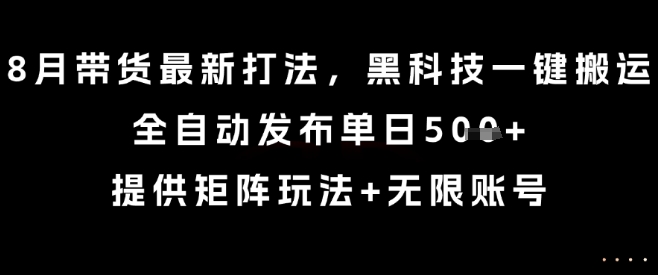 8月带货最新打法，黑科技一键搬运，全自动发布单日5张+，提供矩阵玩法+无限账号【揭秘】客创社区-专注互联网轻资产资源整合与分享客创社区-专注互联网轻资产资源整合与分享